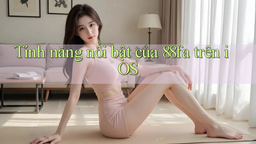 Tính năng nổi bật của 88fa trên iOS