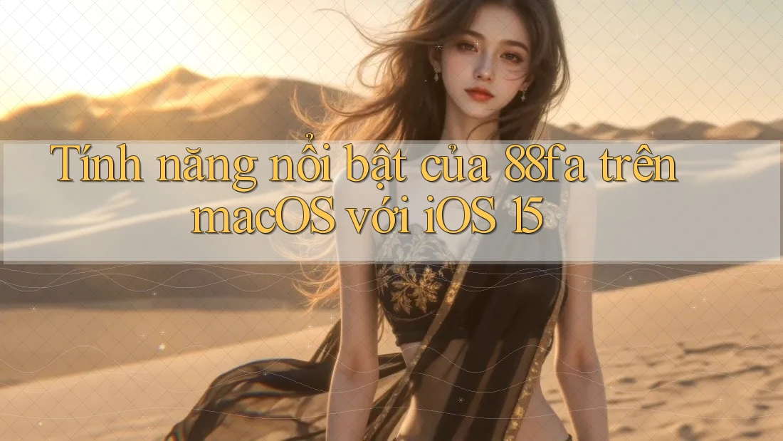 Tính năng nổi bật của 88fa trên macOS với iOS 15