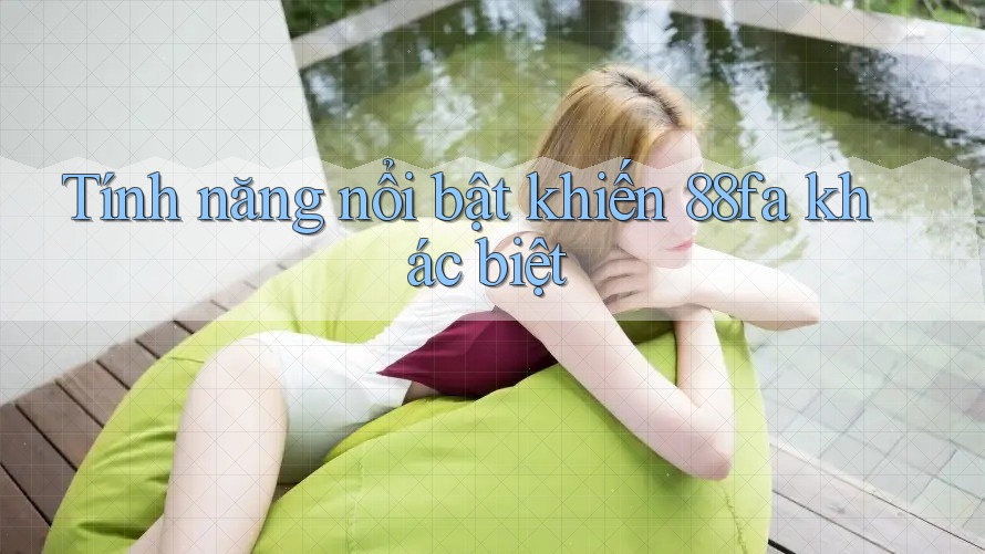 Tính năng nổi bật khiến 88fa khác biệt Tính năng nổi bật khiến 88fa khác biệt