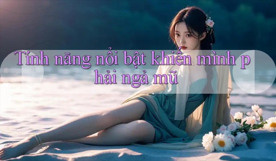 Tính năng nổi bật khiến mình phải ngả mũ Tính năng nổi bật khiến mình phải ngả mũ