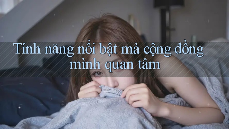 Tính năng nổi bật mà cộng đồng mình quan tâm