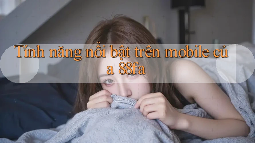 Tính năng nổi bật trên mobile của 88fa