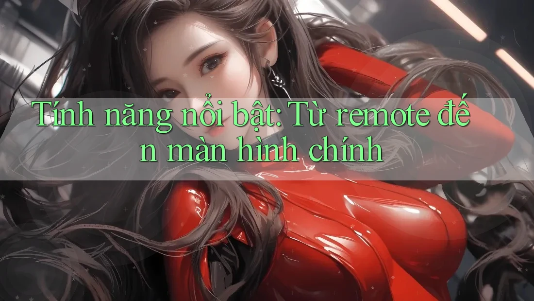 Tính năng nổi bật: Từ remote đến màn hình chính