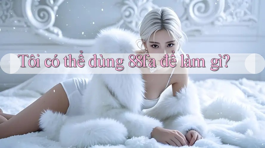 Tôi có thể dùng 88fa để làm gì?