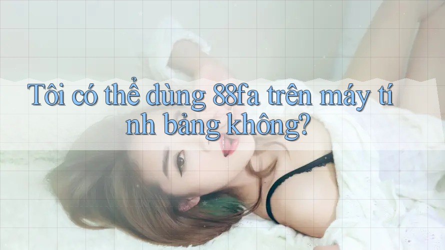Tôi có thể dùng 88fa trên máy tính bảng không?