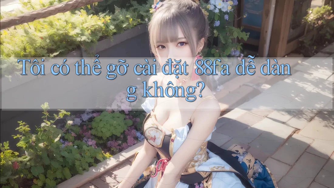 Tôi có thể gỡ cài đặt 88fa dễ dàng không?