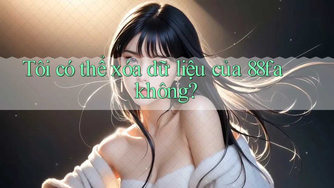 Tôi có thể xóa dữ liệu của 88fa không?