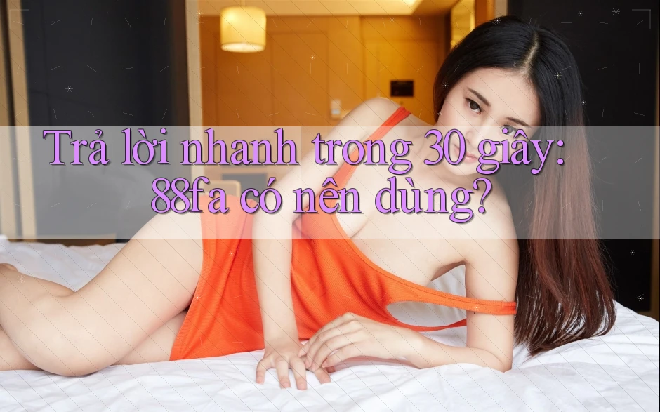 Trả lời nhanh trong 30 giây: 88fa có nên dùng?