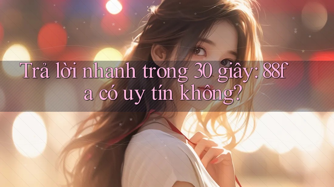 Trả lời nhanh trong 30 giây: 88fa có uy tín không?