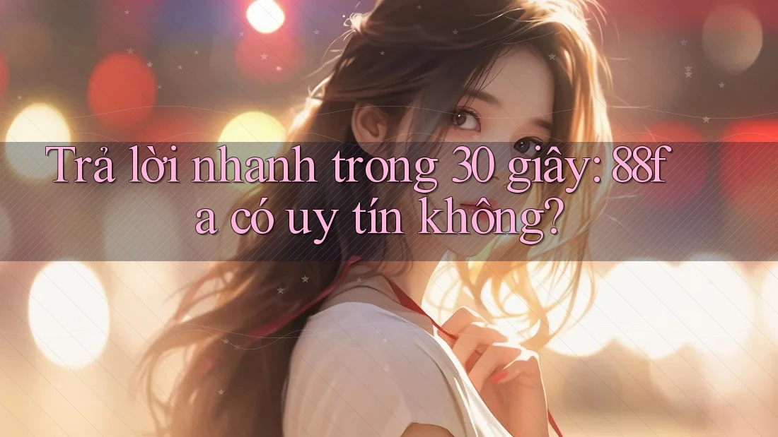 Trả lời nhanh trong 30 giây: 88fa có uy tín không?