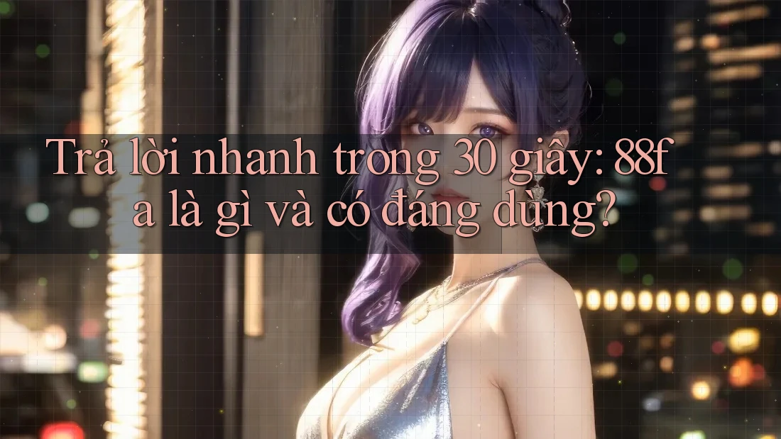 Trả lời nhanh trong 30 giây: 88fa là gì và có đáng dùng? Trả lời nhanh trong 30 giây: 88fa là gì và có đáng dùng?