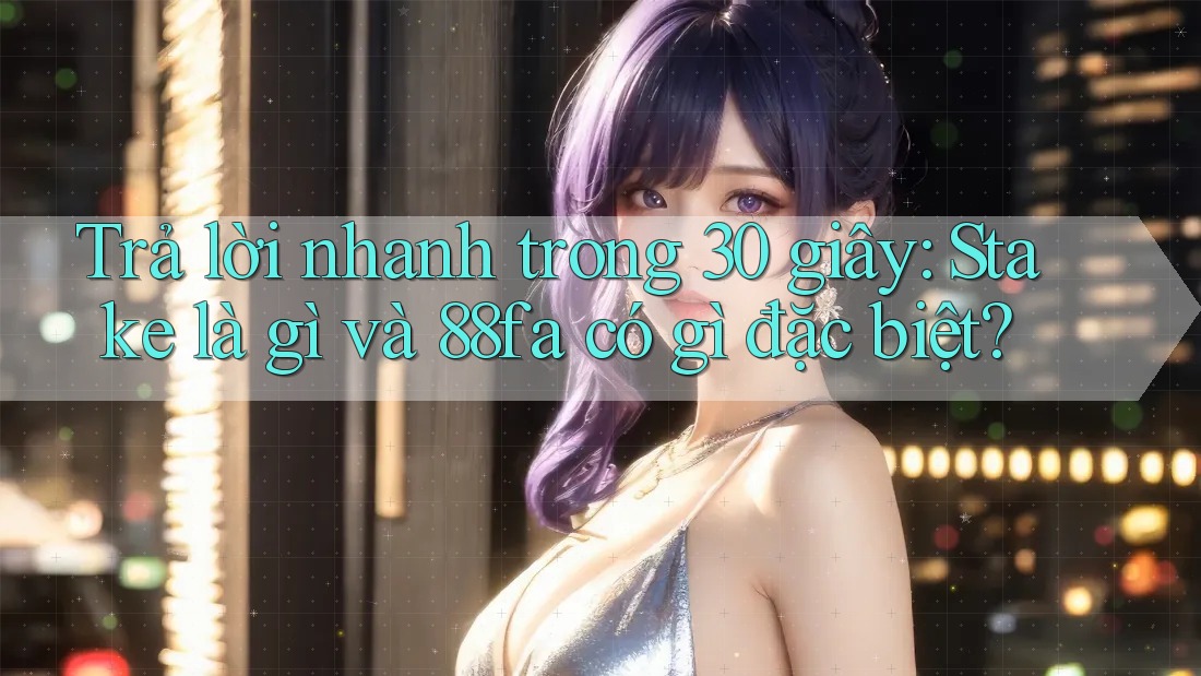 Trả lời nhanh trong 30 giây: Stake là gì và 88fa có gì đặc biệt? Trả lời nhanh trong 30 giây: Stake là gì và 88fa có gì đặc biệt?