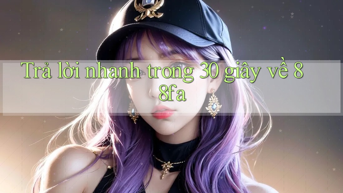 Trả lời nhanh trong 30 giây về 88fa Trả lời nhanh trong 30 giây về 88fa