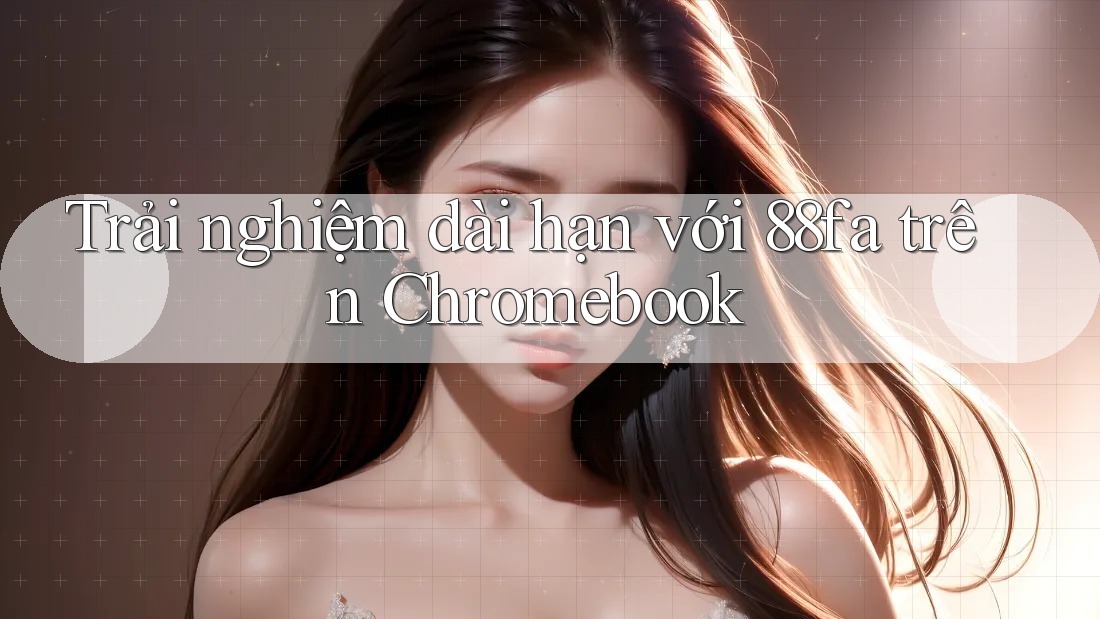 Trải nghiệm dài hạn với 88fa trên Chromebook Trải nghiệm dài hạn với 88fa trên Chromebook