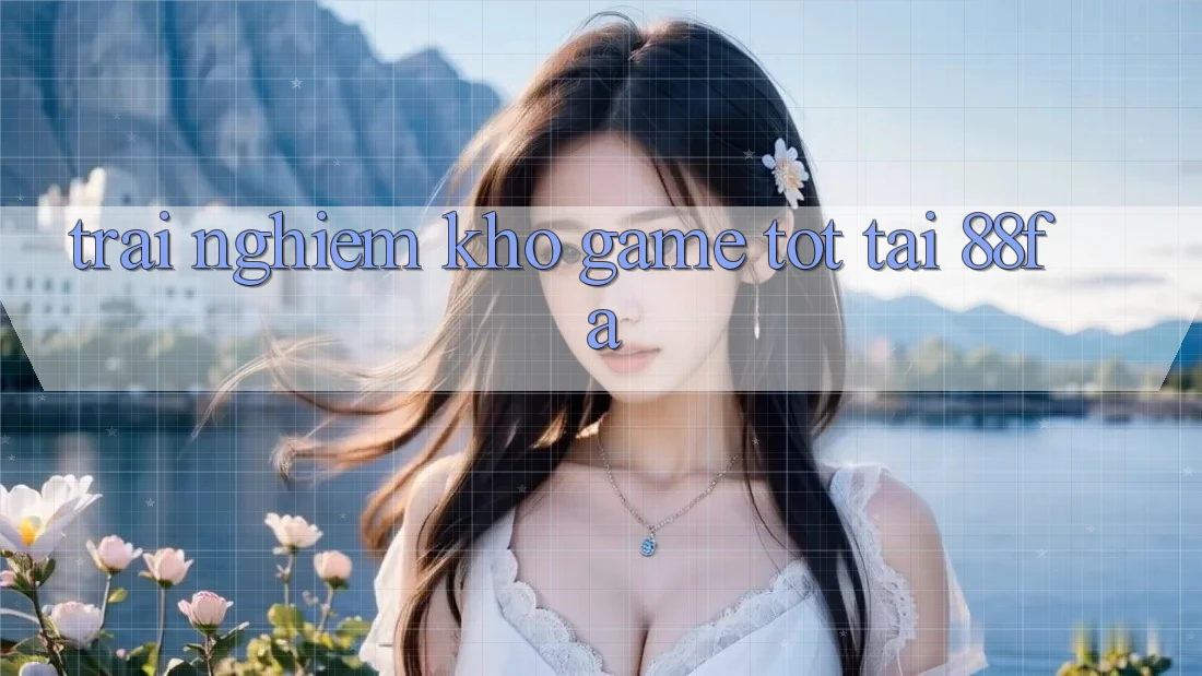 Trải nghiệm Kho Game Tốt Tại 88fa