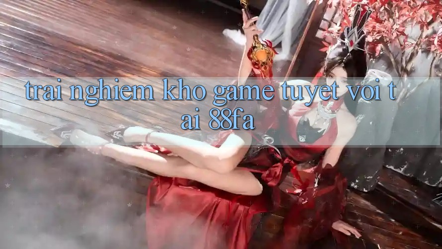 Trải nghiệm Kho Game Tuyệt vời Tại 88fa