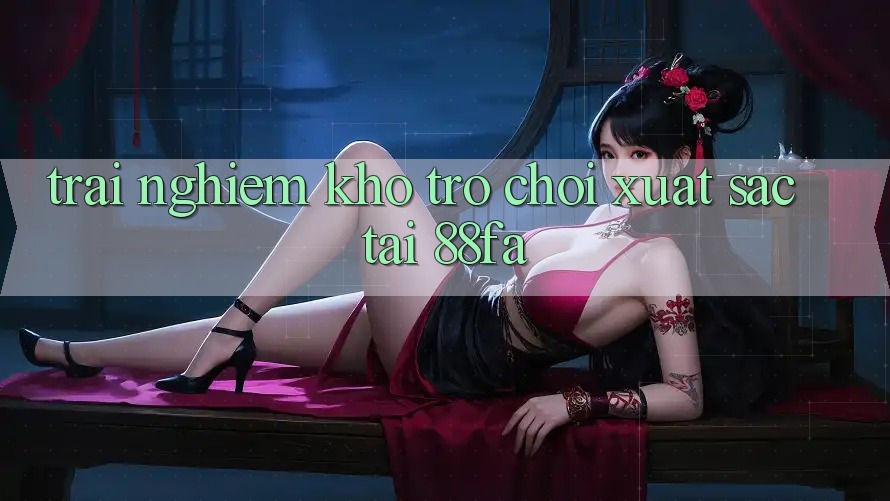 Trải nghiệm Kho Trò chơi Xuất sắc Tại 88fa