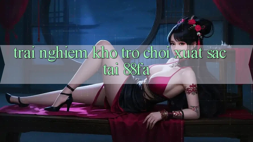 Trải nghiệm Kho Trò chơi Xuất sắc Tại 88fa