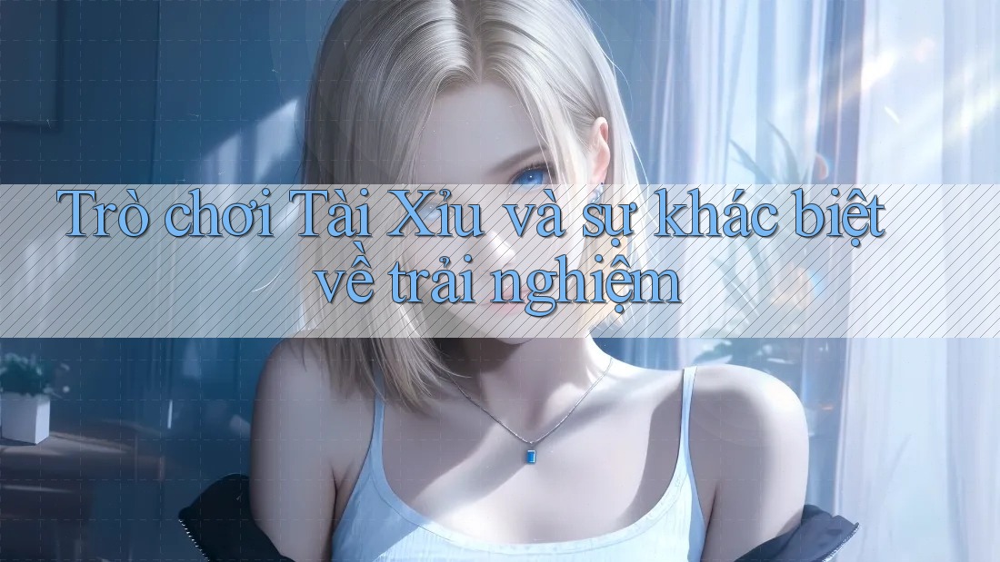 Trò chơi Tài Xỉu và sự khác biệt về trải nghiệm Trò chơi Tài Xỉu và sự khác biệt về trải nghiệm