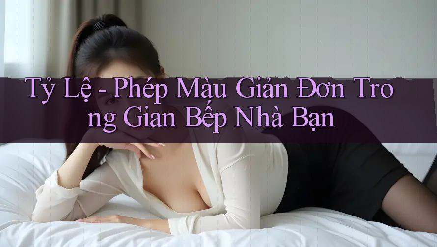 Tỷ Lệ - Phép Màu Giản Đơn Trong Gian Bếp Nhà Bạn