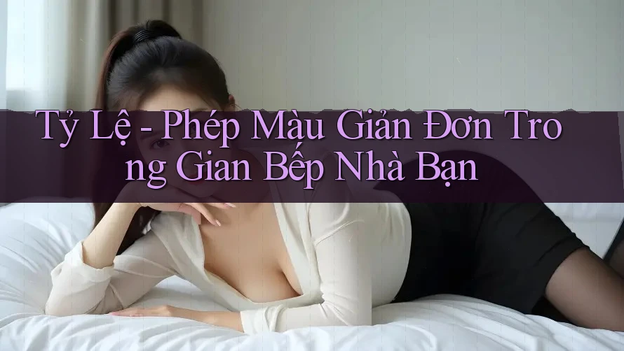 Tỷ Lệ - Phép Màu Giản Đơn Trong Gian Bếp Nhà Bạn