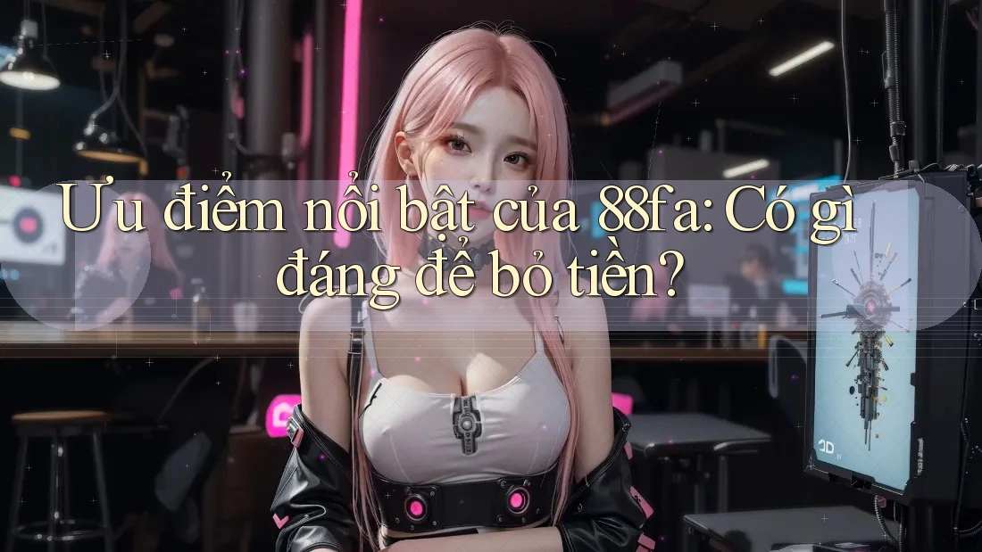 Ưu điểm nổi bật của 88fa: Có gì đáng để bỏ tiền?