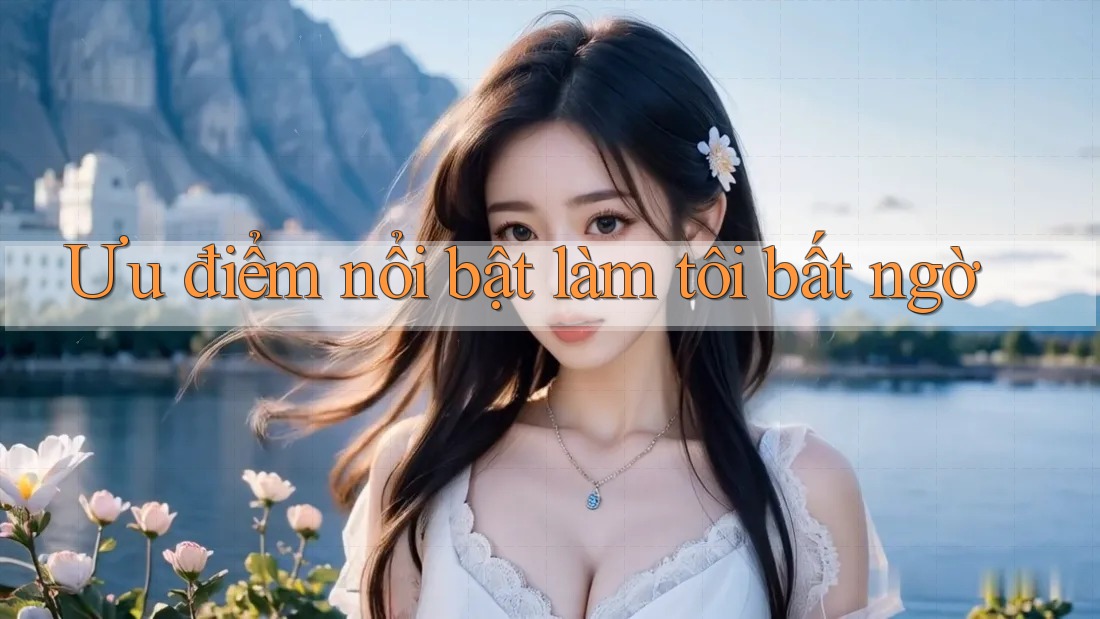 Ưu điểm nổi bật làm tôi bất ngờ