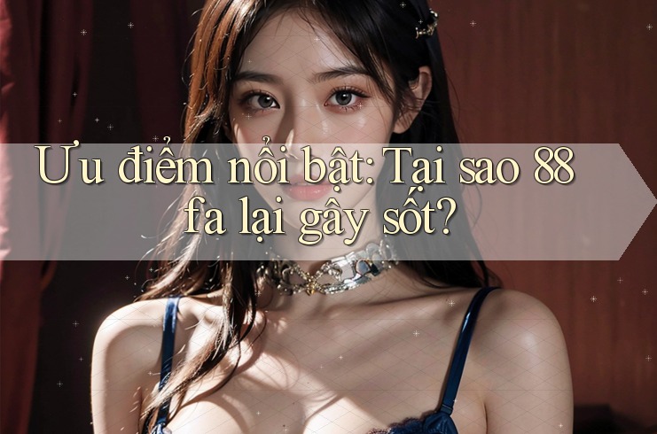 Ưu điểm nổi bật: Tại sao 88fa lại gây sốt? Ưu điểm nổi bật: Tại sao 88fa lại gây sốt?