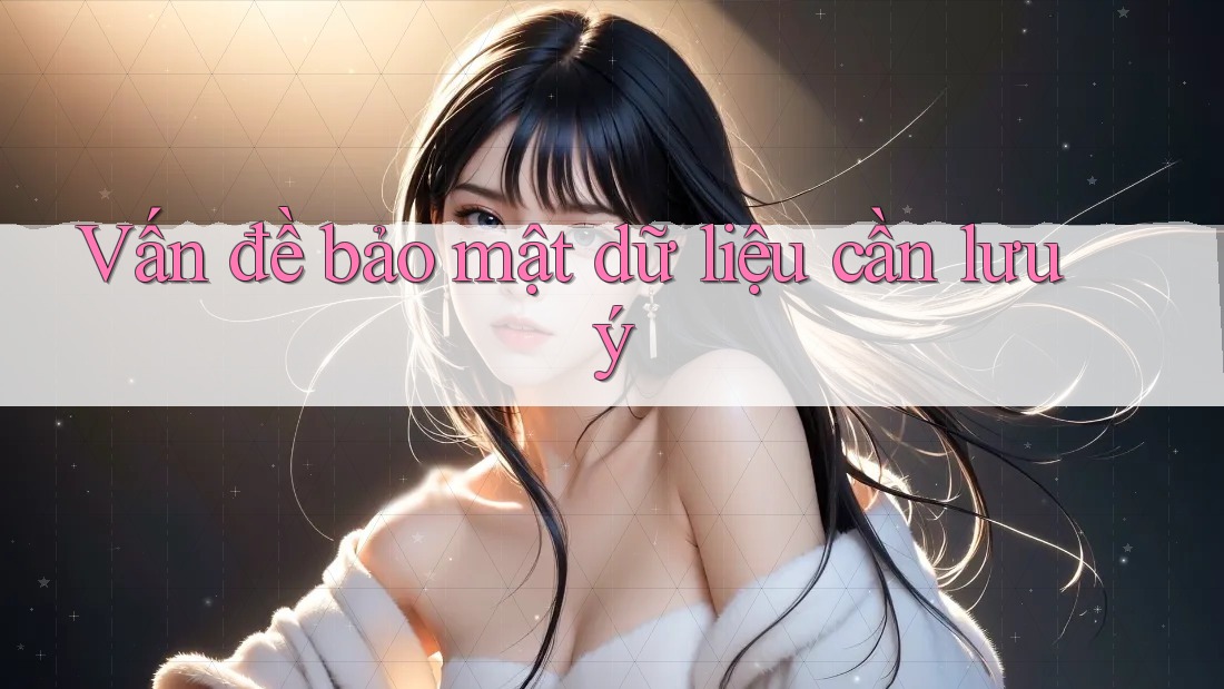 Vấn đề bảo mật dữ liệu cần lưu ý