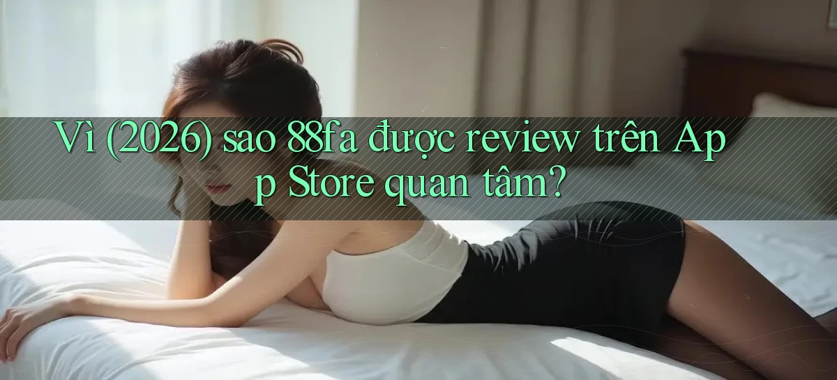 Vì (2026) sao 88fa được review trên App Store quan tâm