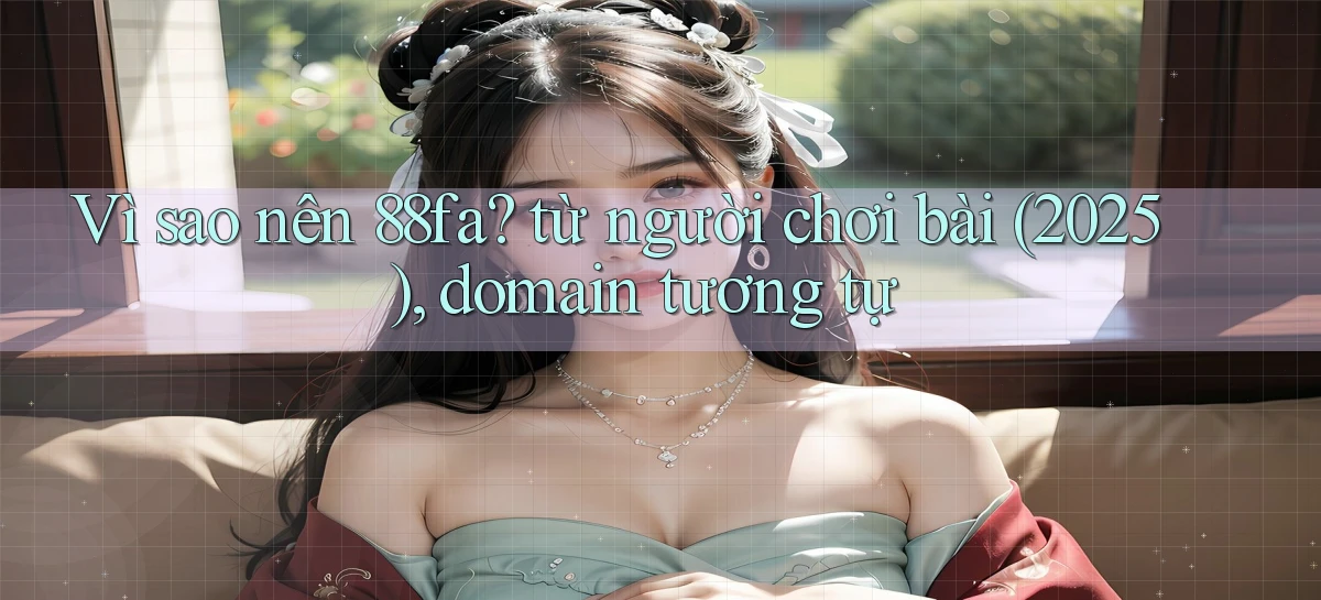 Vì sao nên 88fa từ người chơi bài (2025), domain tương tự