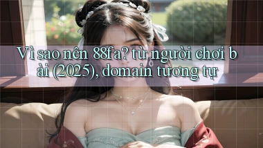Vì sao nên 88fa từ người chơi bài (2025), domain tương tự