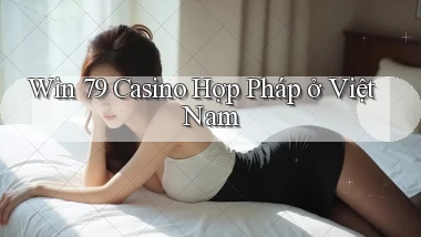 win 79 casino hợp pháp ở việt nam