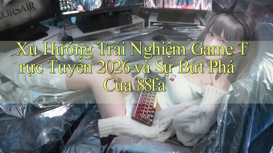 Xu Hướng Trải Nghiệm Game Trực Tuyến 2026 và Sự Bứt Phá Của 88fa Xu Hướng Trải Nghiệm Game Trực Tuyến 2026 và Sự Bứt Phá Của 88fa
